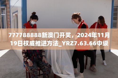 777788888新澳門開獎(jiǎng)，2024年11月19日權(quán)威推進(jìn)方法_YRZ7.63.66中級(jí)版