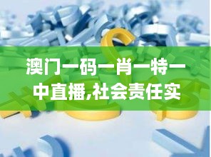 澳門一碼一肖一特一中直播,社會責任實施_CCI43.808供給版