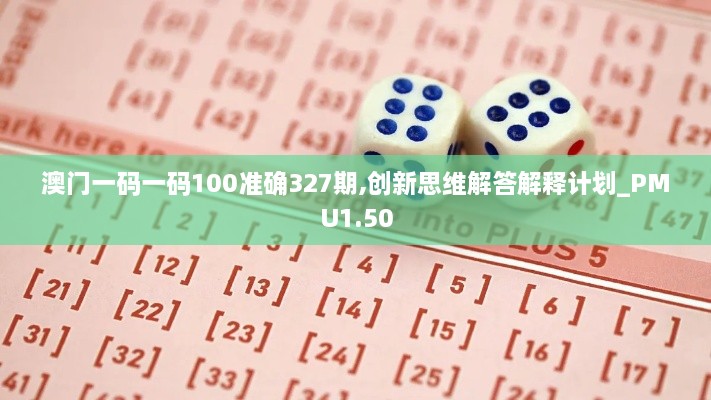 澳門一碼一碼100準(zhǔn)確327期,創(chuàng)新思維解答解釋計劃_PMU1.50