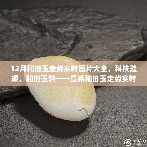 科技引領潮流，和田玉走勢實時圖片大全，展現(xiàn)璀璨韻味與最新智能風采