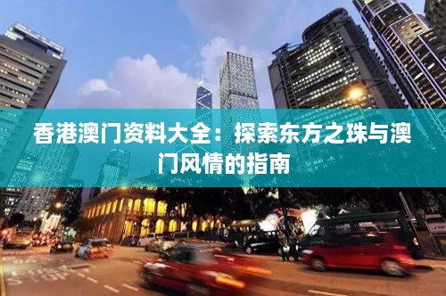 香港澳門資料大全：探索東方之珠與澳門風(fēng)情的指南