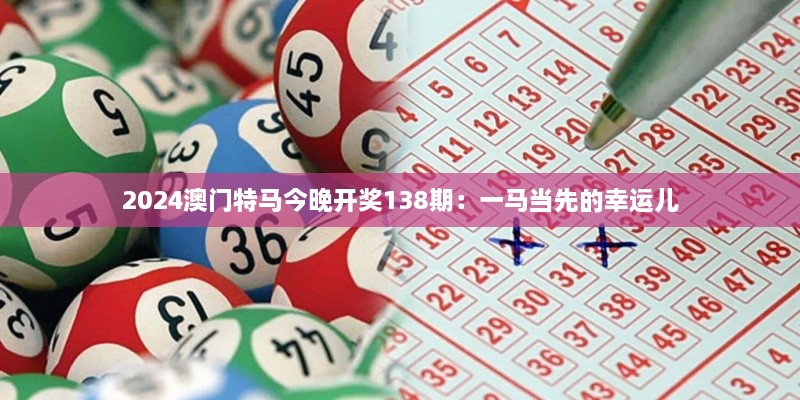 2024澳門特馬今晚開獎138期：一馬當先的幸運兒