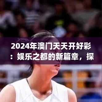 2024年澳門天天開好彩：娛樂之都的新篇章，探索可持續(xù)旅游與文化融合