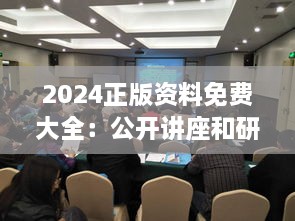 2024正版資料免費大全：公開講座和研討會資料的集結地