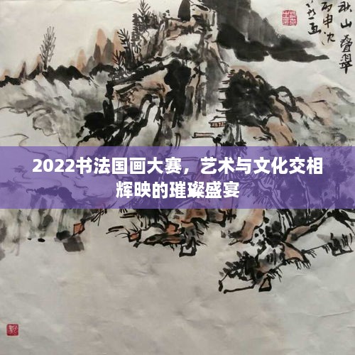 2022書法國畫大賽，藝術與文化交相輝映的璀璨盛宴