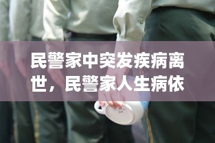 民警家中突發(fā)疾病離世，民警家人生病依然堅守崗位 