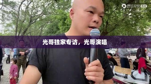 光哥獨家專訪，光哥演唱 