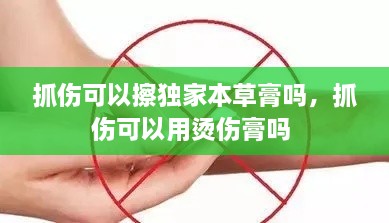 抓傷可以擦獨家本草膏嗎，抓傷可以用燙傷膏嗎 