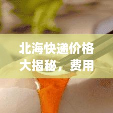 北?？爝f價格大揭秘，費用結(jié)構(gòu)一目了然，輕松寄送無憂！