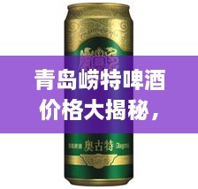 青島嶗特啤酒價格大揭秘，最新行情解析