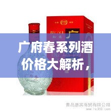 廣府春系列酒價格大解析，全面解讀市場行情，讓您輕松掌握最新價格動態(tài)！