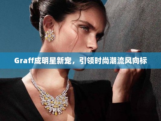 Graff成明星新寵，引領(lǐng)時尚潮流風(fēng)向標