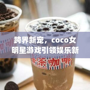 跨界新寵，coco女明星游戲引領(lǐng)娛樂新風(fēng)潮