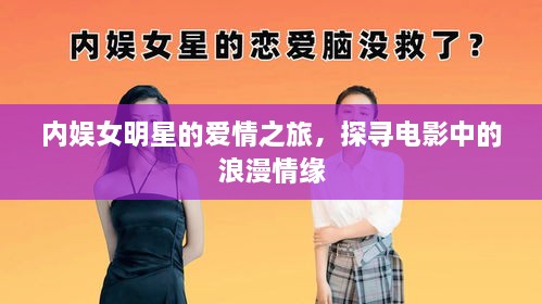 內(nèi)娛女明星的愛情之旅，探尋電影中的浪漫情緣