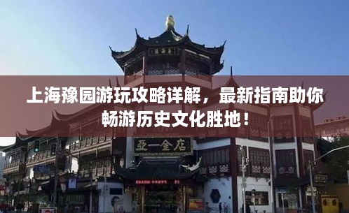 上海豫園游玩攻略詳解，最新指南助你暢游歷史文化勝地！