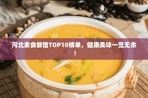 河北素食餐館TOP10榜單，健康美味一覽無余！