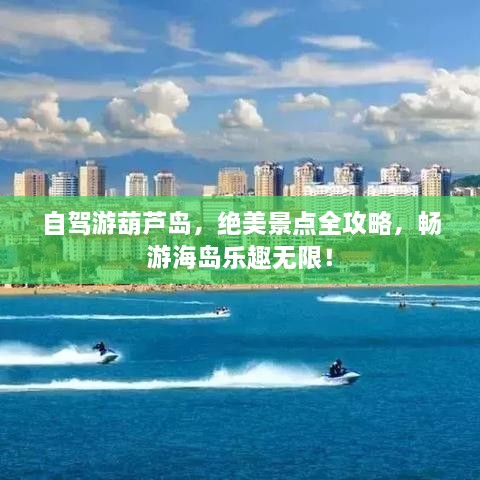 自駕游葫蘆島，絕美景點全攻略，暢游海島樂趣無限！