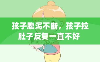 孩子腹瀉不斷，孩子拉肚子反復(fù)一直不好 