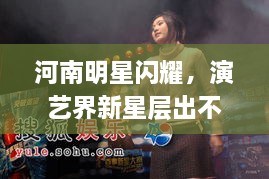 河南明星閃耀，演藝界新星層出不窮！