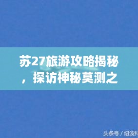 蘇27旅游攻略揭秘，探訪神秘莫測(cè)之地