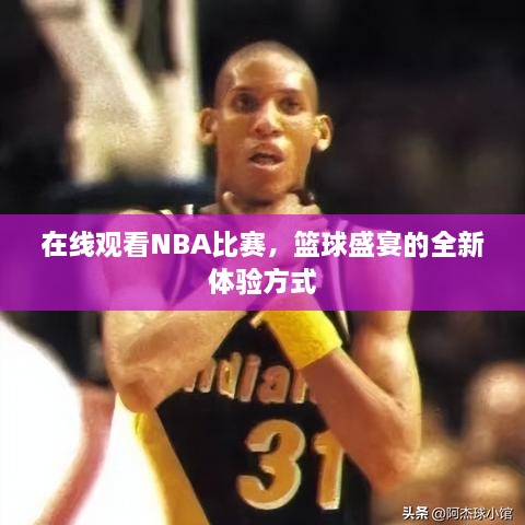 在線觀看NBA比賽，籃球盛宴的全新體驗(yàn)方式