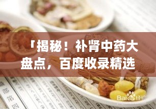 「揭秘！補(bǔ)腎中藥大盤點(diǎn)，百度收錄精選推薦」