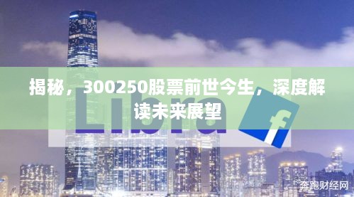 揭秘，300250股票前世今生，深度解讀未來(lái)展望