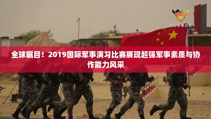 全球矚目！2019國際軍事演習(xí)比賽展現(xiàn)超強(qiáng)軍事素質(zhì)與協(xié)作能力風(fēng)采