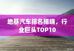 地基汽車排名揭曉，行業(yè)巨頭TOP10