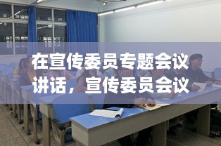 在宣傳委員專題會(huì)議講話，宣傳委員會(huì)議新聞稿 