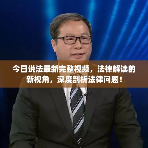 今日說(shuō)法最新完整視頻，法律解讀的新視角，深度剖析法律問(wèn)題！