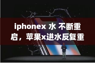 iphonex 水 不斷重啟，蘋(píng)果x進(jìn)水反復(fù)重啟 