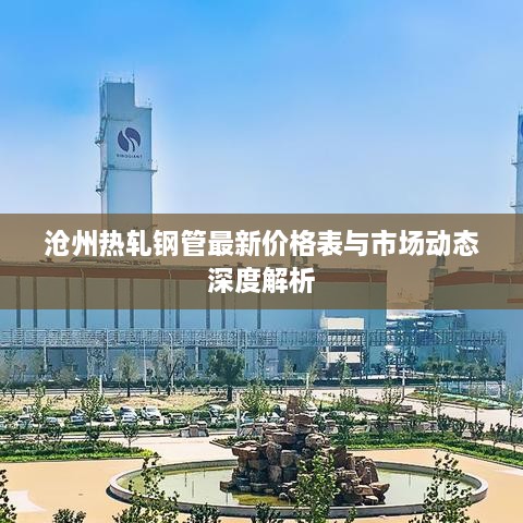 滄州熱軋鋼管最新價格表與市場動態(tài)深度解析