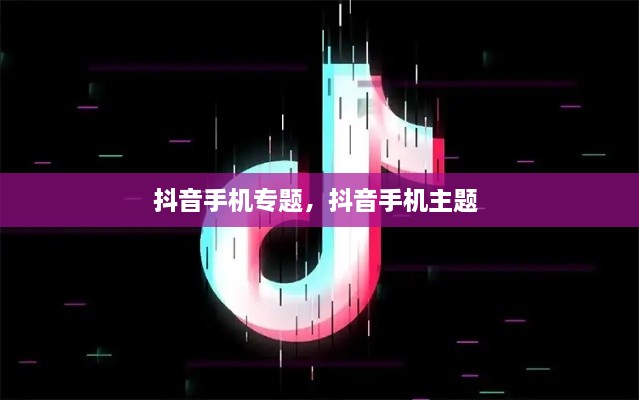 抖音手機專題，抖音手機主題 