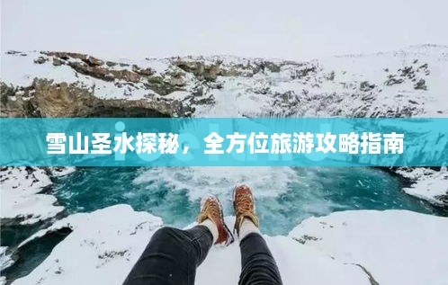 雪山圣水探秘，全方位旅游攻略指南