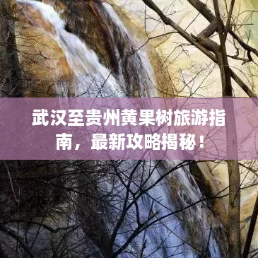 武漢至貴州黃果樹(shù)旅游指南，最新攻略揭秘！