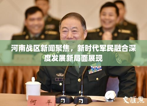 河南戰(zhàn)區(qū)新聞聚焦，新時(shí)代軍民融合深度發(fā)展新局面展現(xiàn)