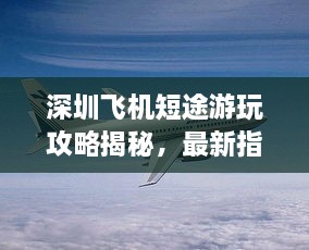 深圳飛機(jī)短途游玩攻略揭秘，最新指南助你暢游天際