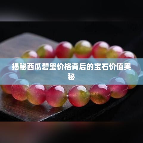 揭秘西瓜碧璽價(jià)格背后的寶石價(jià)值奧秘