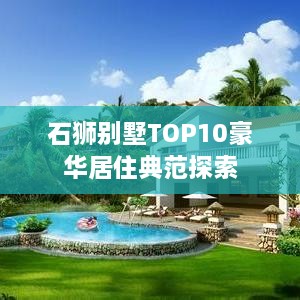 石獅別墅TOP10豪華居住典范探索