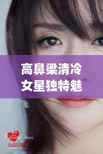 高鼻梁清冷女星獨(dú)特魅力，揭秘女神的魅力之源