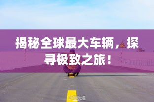 揭秘全球最大車輛，探尋極致之旅！