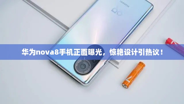 華為nova8手機(jī)正面曝光，驚艷設(shè)計引熱議！