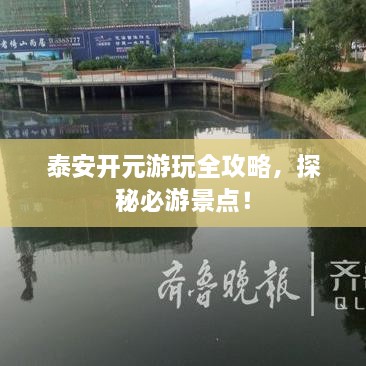 泰安開元游玩全攻略，探秘必游景點(diǎn)！