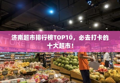 濟(jì)南超市排行榜TOP10，必去打卡的十大超市！