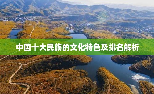 中國(guó)十大民族的文化特色及排名解析