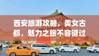 西安旅游攻略，美女古都，魅力之旅不容錯(cuò)過！