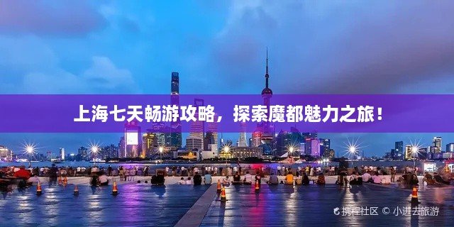 上海七天暢游攻略，探索魔都魅力之旅！