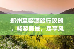 鄭州至婺源旅行攻略，暢游美景，盡享風(fēng)情之旅