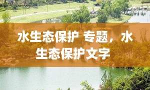 水生態(tài)保護(hù) 專題，水生態(tài)保護(hù)文字 